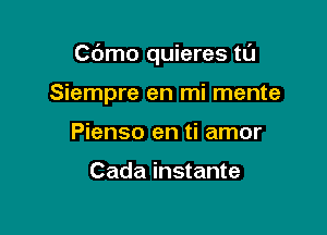 C6mo quieres tu

Siempre en mi mente
Pienso en ti amor

Cada instante