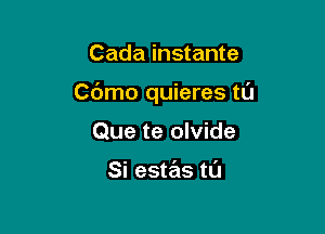 Cada instante

Cdmo quieres t0

Que te olvide

Si estas tl'J