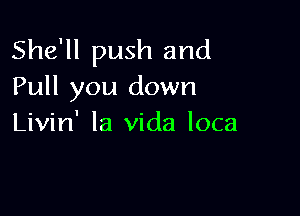 She'll push and
Pull you down

Livin' la Vida loca