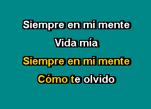 Siempre en mi mente

Vida mia

Siempre en mi mente

Cbmo te olvido