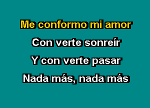 Me conformo mi amor
Con verte sonreir

Y con verte pasar

Nada mas, nada mas