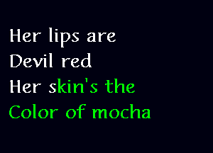 Her lips are
Devil red

Her skin's the
Color of mocha