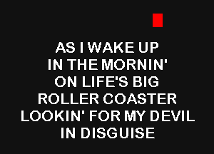AS I WAKE UP
IN THEMORNIN'
0N LIFE'S BIG
ROLLER COASTER
LOOKIN' FOR MY DEVIL
IN DISGUISE