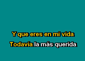 Y que eres en mi Vida

Todavia la mrEts querida