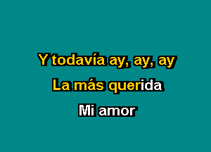 Y todavia ay, ay, ay

La mas querida

Mi amor