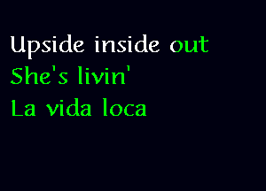 Upside inside out
She's livin'

La Vida loca