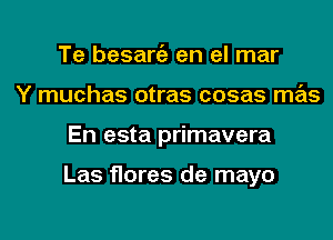 Te besaniz en el mar
Y muchas otras cosas mas
En esta primavera

Las flares de mayo