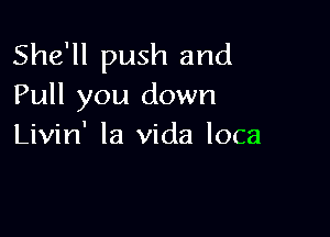She'll push and
Pull you down

Livin' la Vida loca