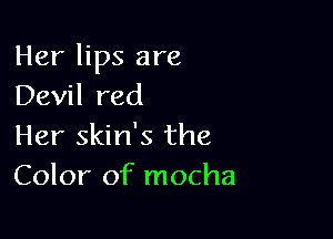 Her lips are
Devil red

Her skin's the
Color of mocha