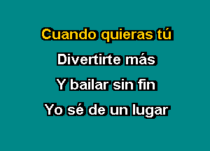 Cuando quieras tl'J
Divertirte mas

Y bailar sin fun

Yo sc'e de un Iugar