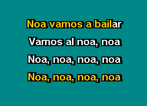 Noa vamos a bailar

Vamos al noa, noa

Noa, noa, noa, noa

Noa, noa, noa, noa