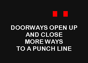 DOORWAYS OPEN UP

AND CLOSE
MOREWAYS
TO A PUNCH LINE