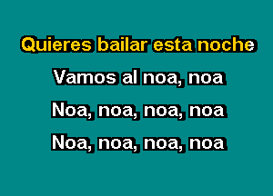 Quieres bailar esta noche
Vamos al noa, noa

Noa, noa, noa, noa

Noa, noa, noa, noa