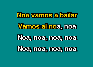 Noa vamos a bailar

Vamos al noa, noa

Noa, noa, noa, noa

Noa, noa, noa, noa