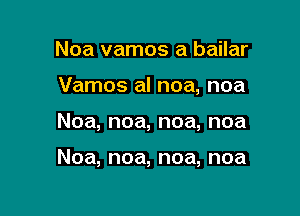 Noa vamos a bailar

Vamos al noa, noa

Noa, noa, noa, noa

Noa, noa, noa, noa