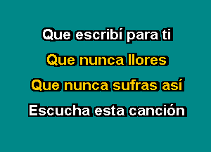 Que escribi para ti

Que nunca llores
Que nunca sufras asi

Escucha esta cancic'm