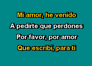 Mi amor, he venido
A pedirte que perdones

Por favor, por amor

Que escribi, para ti