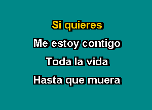 Si quieres

Me estoy contigo

Toda la vida

Hasta que muera