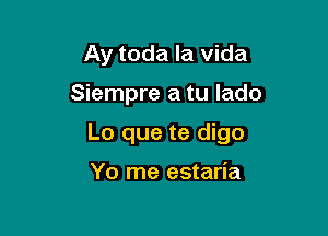 Ay toda la vida

Siempre a tu lado

Lo que te digo

Yo rne estaria