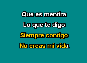 Que es mentira

Lo que te digo

Siempre contigo

No creas mi Vida