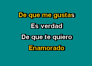 De que me gustas

Es verdad
De que te quiero

Enamorado