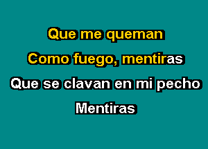 Que me queman

Como fuego, mentiras

Que se clavan en mi pecho

Mentiras