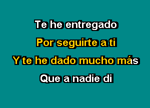 Te he entregado

Por seguirte a ti
Y te he dado mucho mas

Que a nadie di