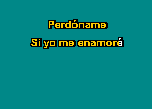 Perddname

Si yo me enamon5e