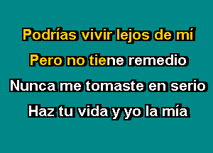 Podrias vivir lejos de mi
Pero no tiene remedio
Nunca me tomaste en serio

Haz tu Vida y yo la mia