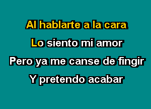 Al hablarte a la cara

Lo siento mi amor

Pero ya me canse de fmgir

Y pretendo acabar