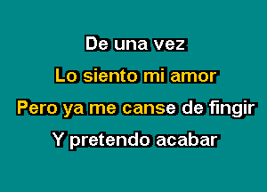 De una vez

Lo siento mi amor

Pero ya me canse de fmgir

Y pretendo acabar