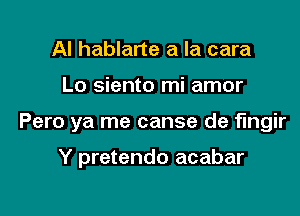 Al hablarte a la cara

Lo siento mi amor

Pero ya me canse de fmgir

Y pretendo acabar