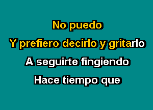 No puedo

Y preerro decirlo y gritarlo

A seguirte fmgiendo

Hace tiempo que