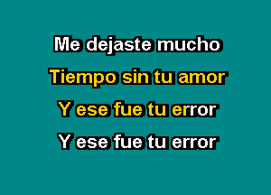 Me dejaste mucho

Tiempo sin tu amor

Y ese fue tu error

Y ese fue tu error