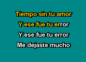 Tiempo sin tu amor
Y ese fue tu error

Y ese fue tu error

Me dejaste mucho