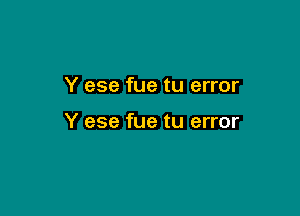 Y ese fue tu error

Y ese fue tu error