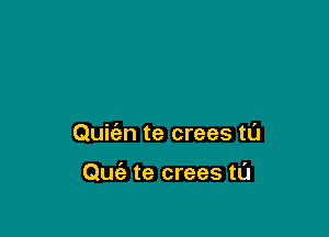 Quifan te crees tl'J

Quia te crees tL'J