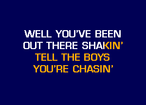 WELL YOU'VE BEEN
OUT THERE SHAKIN'
TELL THE BOYS
YOURE CHASIN'

g