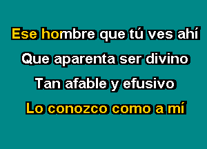 Ese hombre que tl'J ves ahi
Que aparenta ser divino
Tan afable y efusivo

L0 COHOZCO COITIO a mi