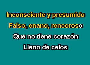 lnconsciente y presumido
Falso, enano, rencoroso
Que no tiene corazc'm

Lleno de celos