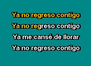 Ya no regreso contigo
Ya no regreso contigo

Ya me cansie de llorar

Ya no regreso contigo

g