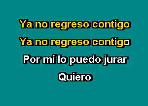 Ya no regreso contigo

Ya no regreso contigo

Por mi lo puedo jurar

Quiero