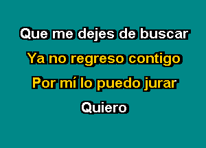 Que me dejes de buscar

Ya no regreso contigo

Por mi lo puedo jurar

Quiero