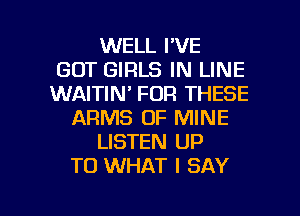 WELL I'VE
GOT GIRLS IN LINE
WAITIN' FOR THESE
ARMS OF MINE
LISTEN UP
TO WHAT I SAY

g