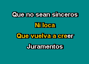 Que no sean sinceros

Ni loca
Que vuelva a creer

Juramentos