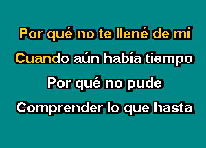 Por qugz no te llemiz de mi
Cuando al'Jn habia tiempo
Por qugz no pude

Comprender lo que hasta