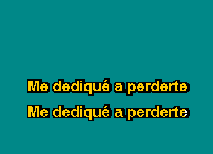 Me dediquciz a perderte

Me dediqu a perderte