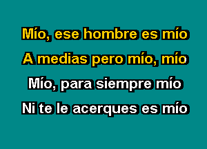 Mio, ese hombre es mio
A medias pero mio, mio

Mio, para siempre mio

Ni te le acerques es mio

g
