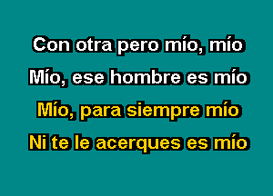 Con otra pero mio, mio
Mio, ese hombre es mio

Mio, para siempre mio

Ni te le acerques es mio

g