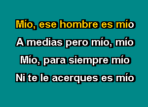 Mio, ese hombre es mio
A medias pero mio, mio

Mio, para siempre mio

Ni te le acerques es mio

g